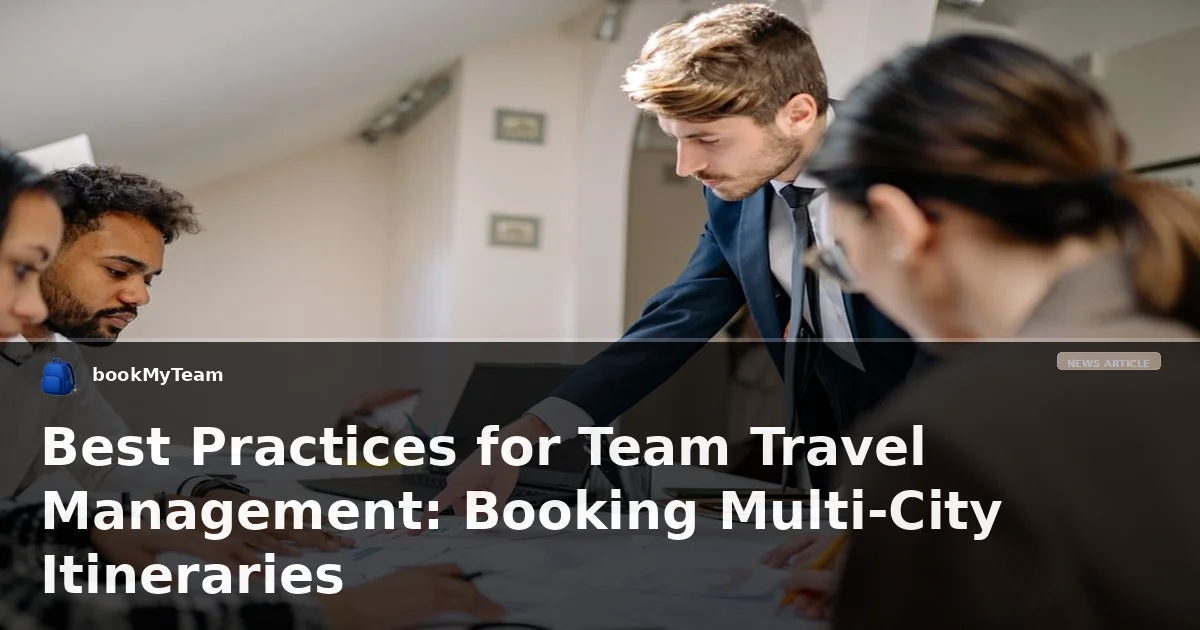 Best Practices for Team Travel Management: Booking Multi-City Itineraries