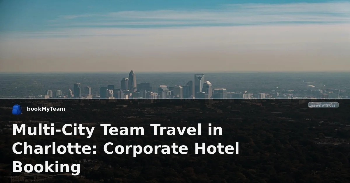 Multi-City Team Travel in Charlotte: Corporate Hotel Booking