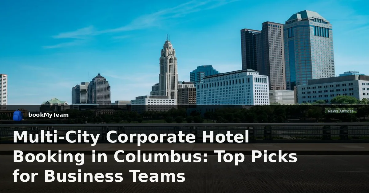 Multi-City Corporate Hotel Booking in Columbus: Top Picks for Business Teams
