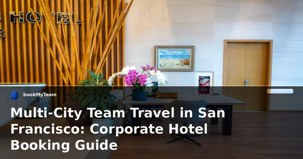 Multi-City Team Travel in San Francisco: Corporate Hotel Booking Guide