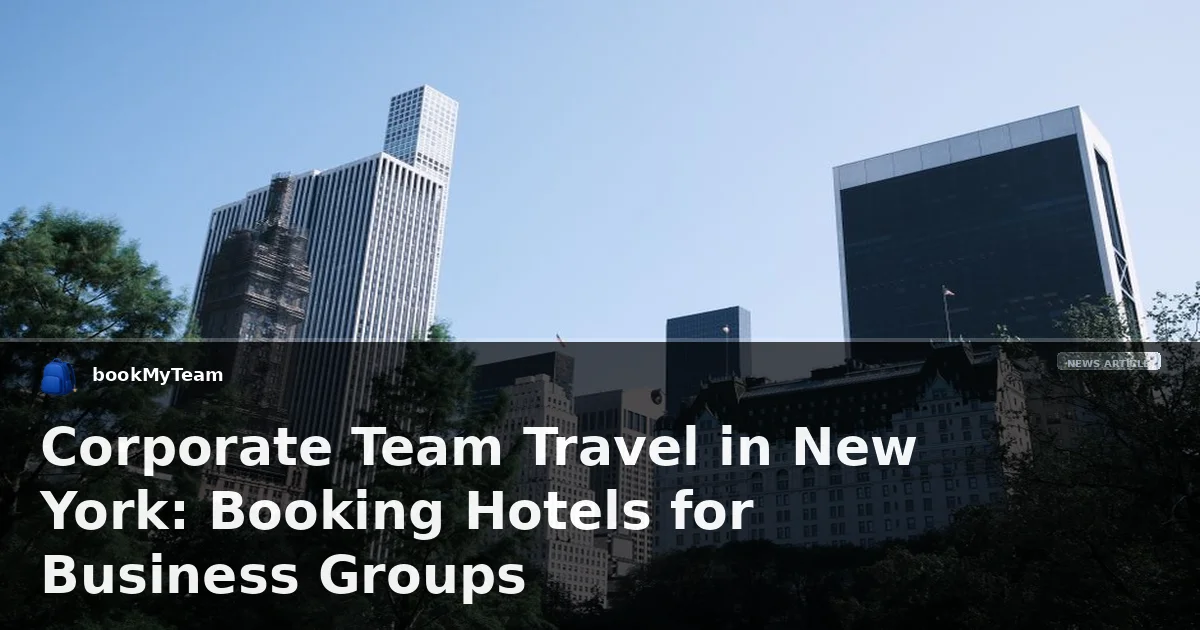 Corporate Team Travel in New York: Booking Hotels for Business Groups