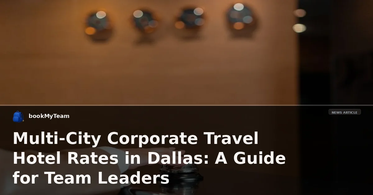 Multi-City Corporate Travel Hotel Rates in Dallas: A Guide for Team Leaders