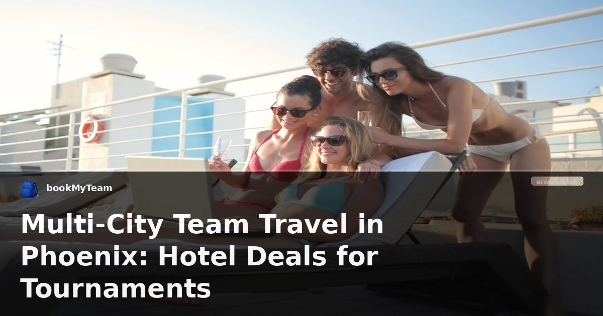 Multi-City Team Travel in Phoenix: Hotel Deals for Tournaments