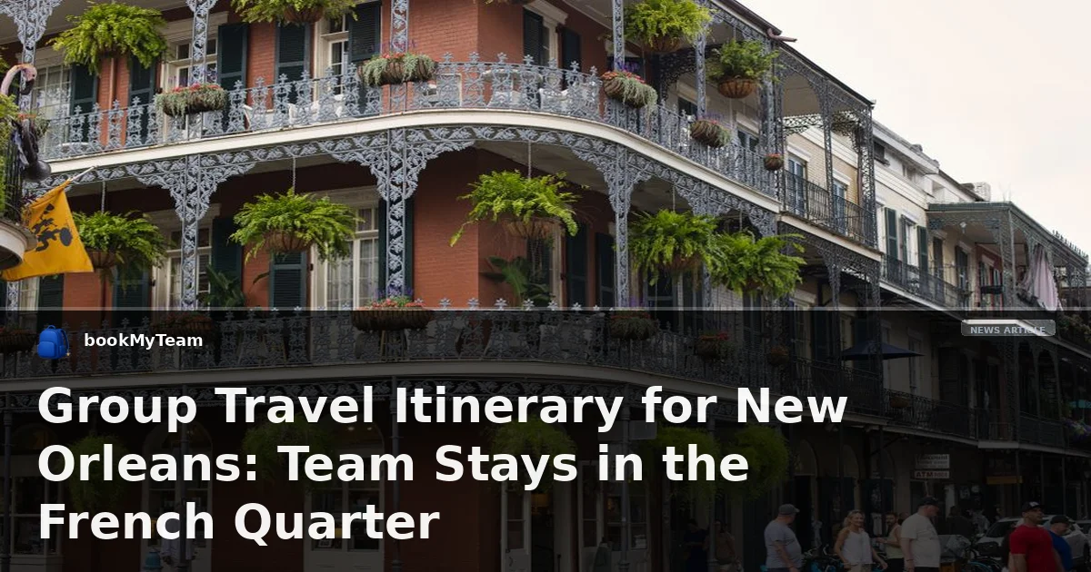 Group Travel Itinerary for New Orleans: Team Stays in the French Quarter