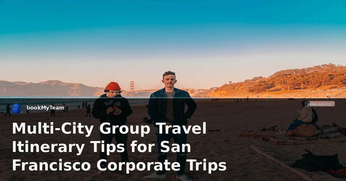 Multi-City Group Travel Itinerary Tips for San Francisco Corporate Trips