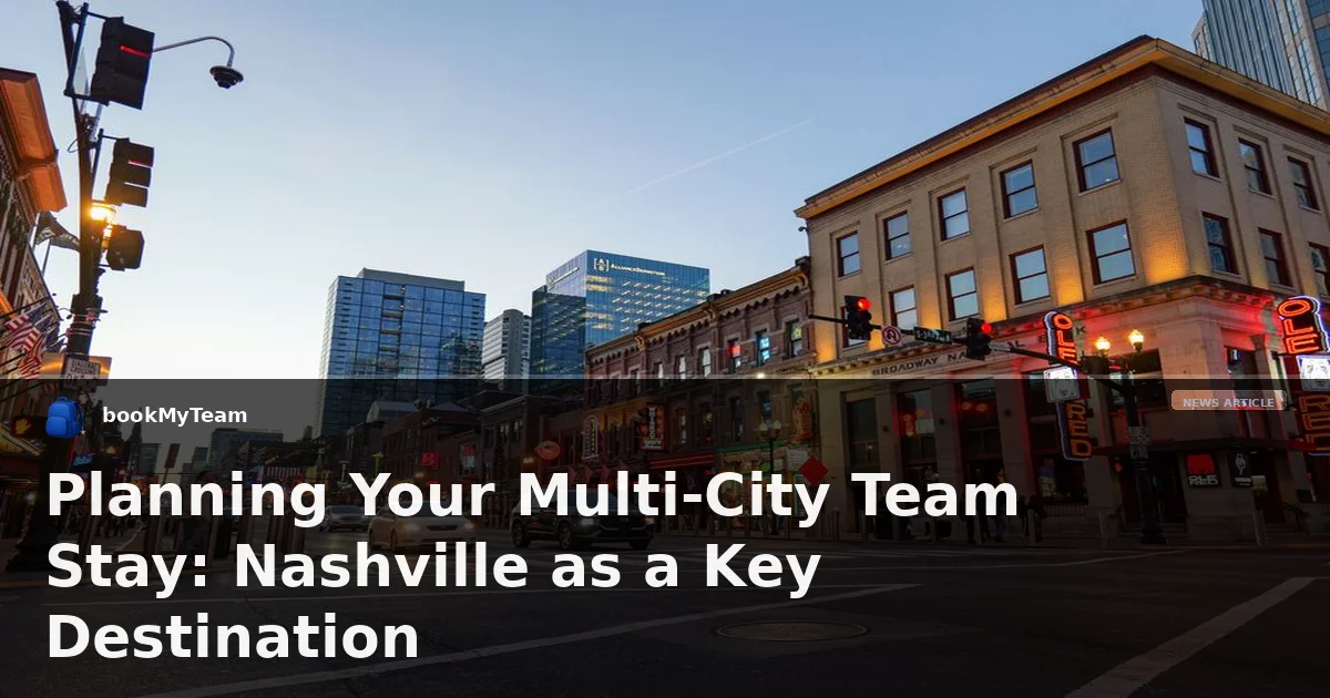 Planning Your Multi-City Team Stay: Nashville as a Key Destination