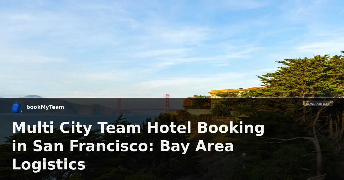 Multi City Team Hotel Booking in San Francisco: Bay Area Logistics