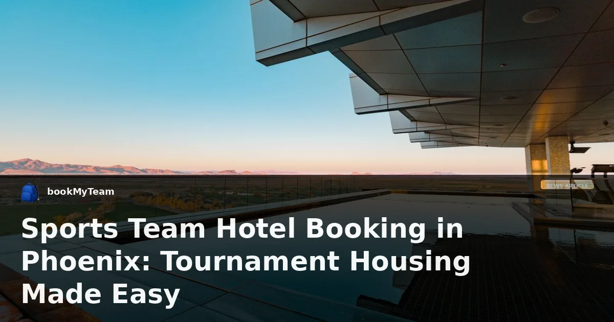Sports Team Hotel Booking in Phoenix: Tournament Housing Made Easy