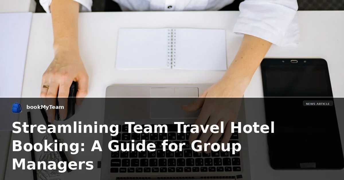 Streamlining Team Travel Hotel Booking: A Guide for Group Managers