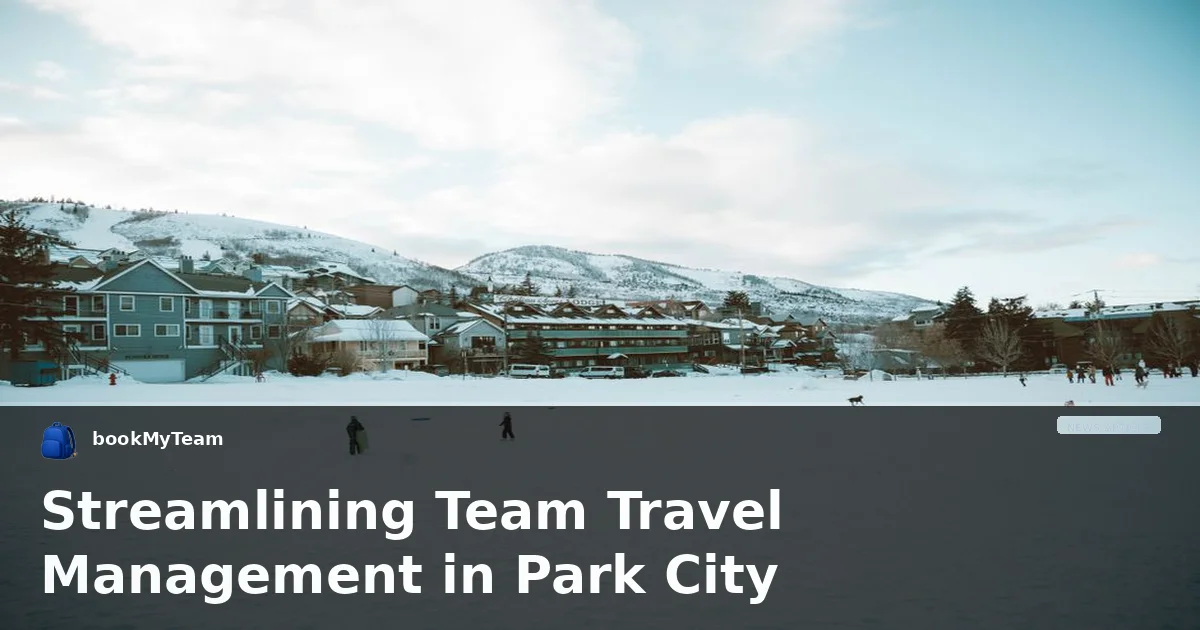 Streamlining Team Travel Management in Park City