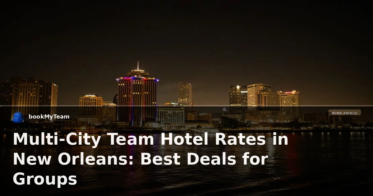 Multi-City Team Hotel Rates in New Orleans: Best Deals for Groups