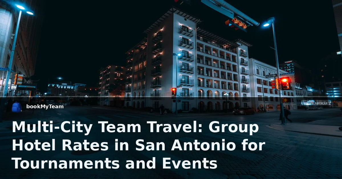 Multi-City Team Travel: Group Hotel Rates in San Antonio for Tournaments and Events