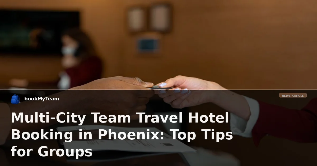 Multi-City Team Travel Hotel Booking in Phoenix: Top Tips for Groups