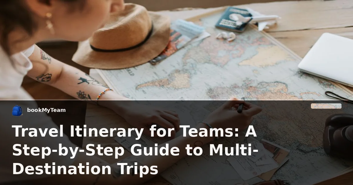 Travel Itinerary for Teams: A Step-by-Step Guide to Multi-Destination Trips