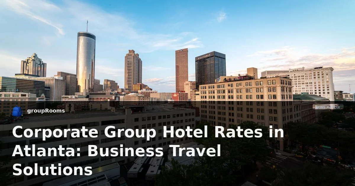 Corporate Group Hotel Rates in Atlanta: Business Travel Solutions