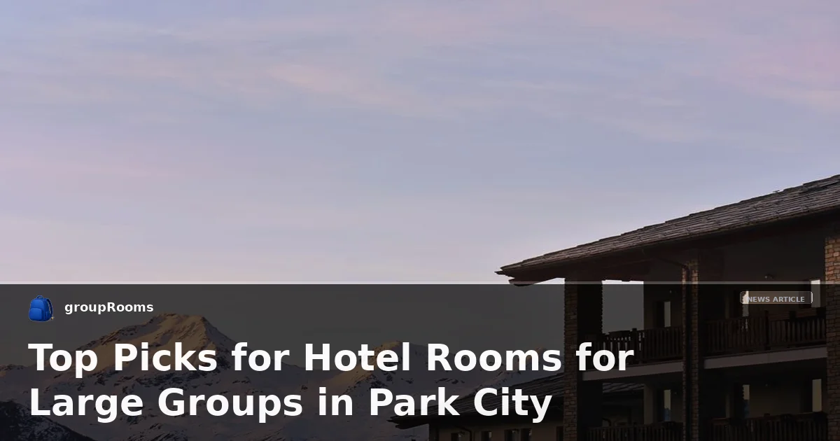 Top Picks for Hotel Rooms for Large Groups in Park City