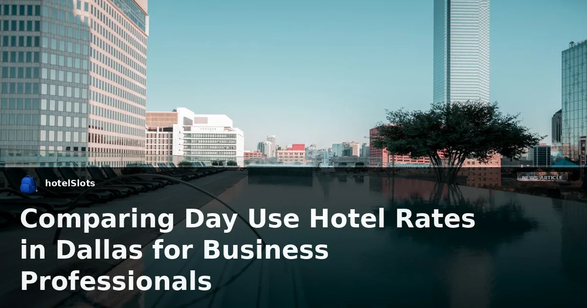 Comparing Day Use Hotel Rates in Dallas for Business Professionals