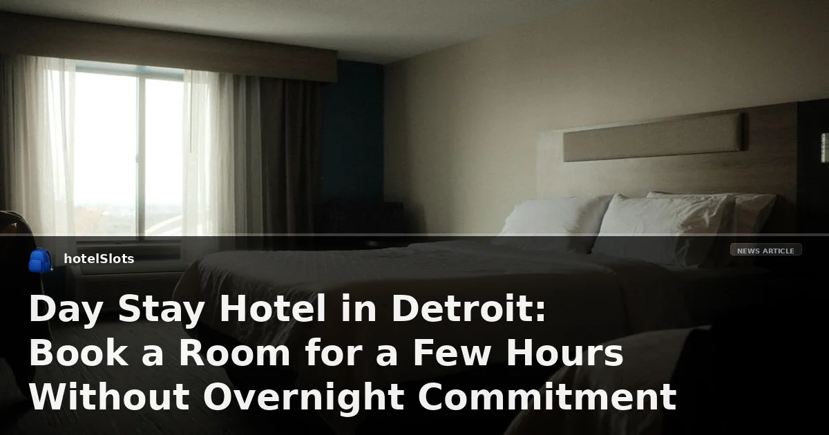 Day Stay Hotel in Detroit: Book a Room for a Few Hours Without Overnight Commitment