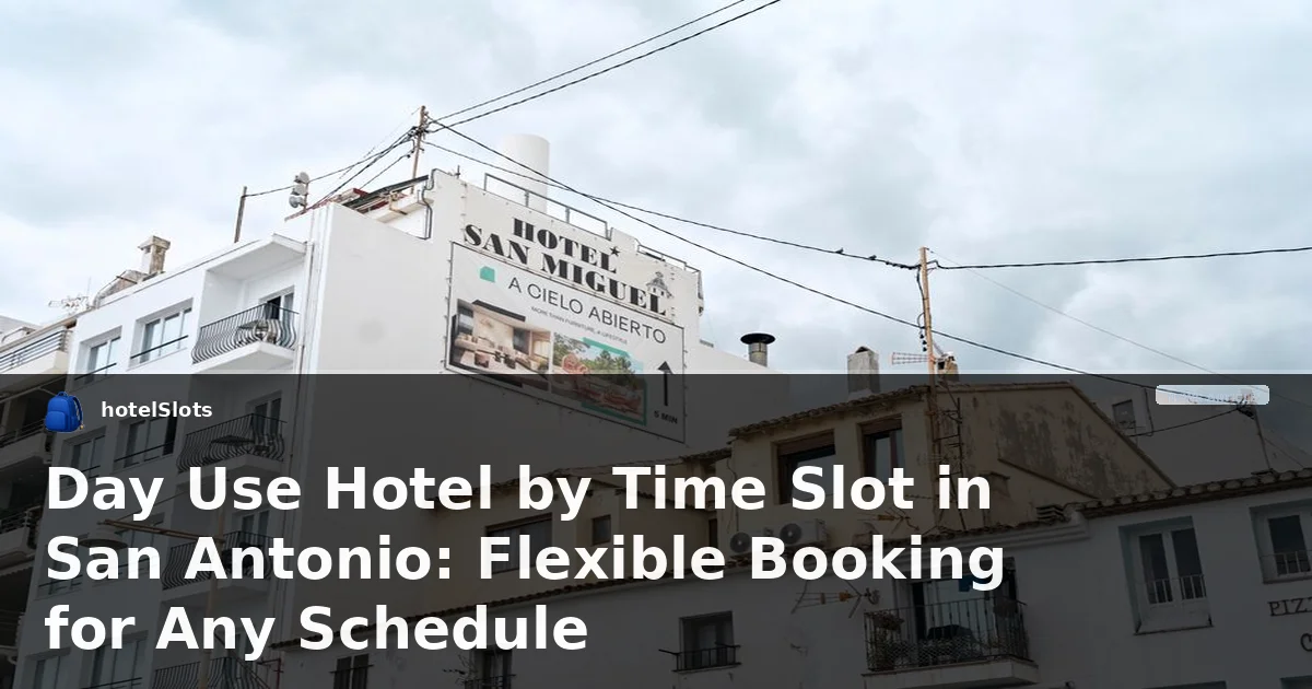 Day Use Hotel by Time Slot in San Antonio: Flexible Booking for Any Schedule