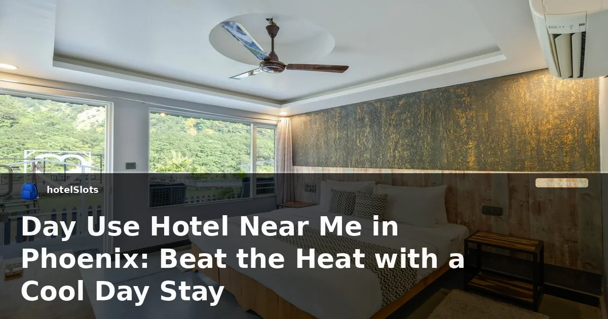 Day Use Hotel Near Me in Phoenix: Beat the Heat with a Cool Day Stay