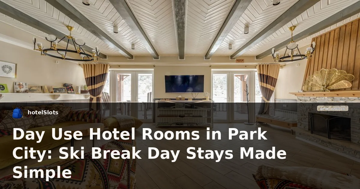Day Use Hotel Rooms in Park City: Ski Break Day Stays Made Simple