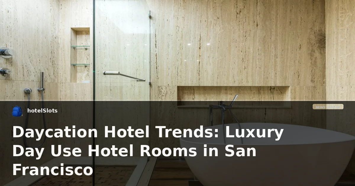 Daycation Hotel Trends: Luxury Day Use Hotel Rooms in San Francisco