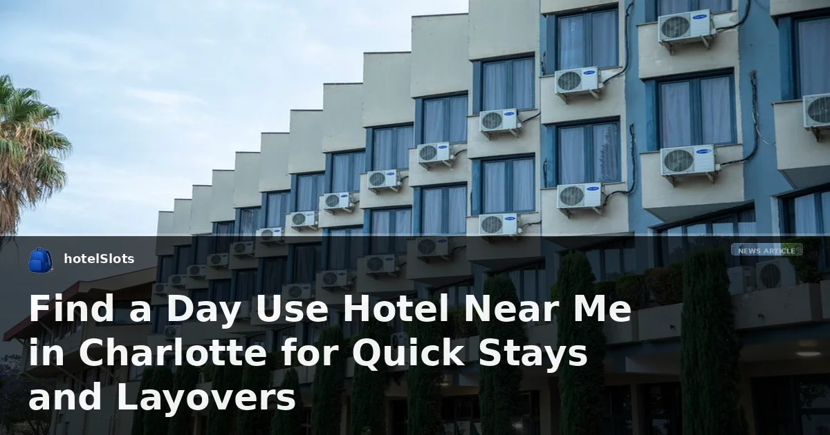 Find a Day Use Hotel Near Me in Charlotte for Quick Stays and Layovers