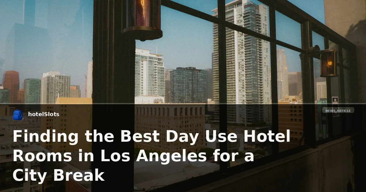 Finding the Best Day Use Hotel Rooms in Los Angeles for a City Break