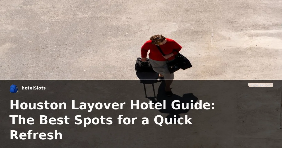 Houston Layover Hotel Guide: The Best Spots for a Quick Refresh