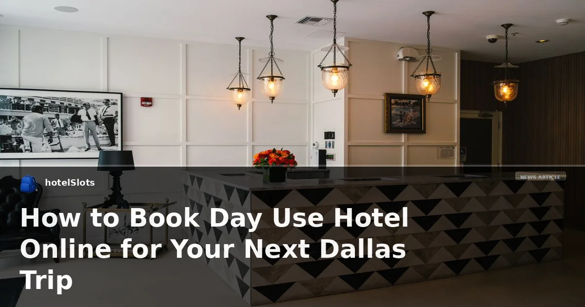 How to Book Day Use Hotel Online for Your Next Dallas Trip