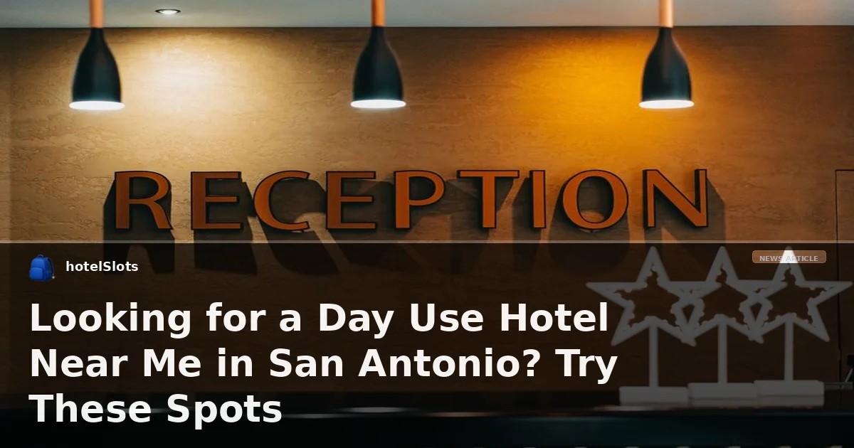 Looking for a Day Use Hotel Near Me in San Antonio? Try These Spots