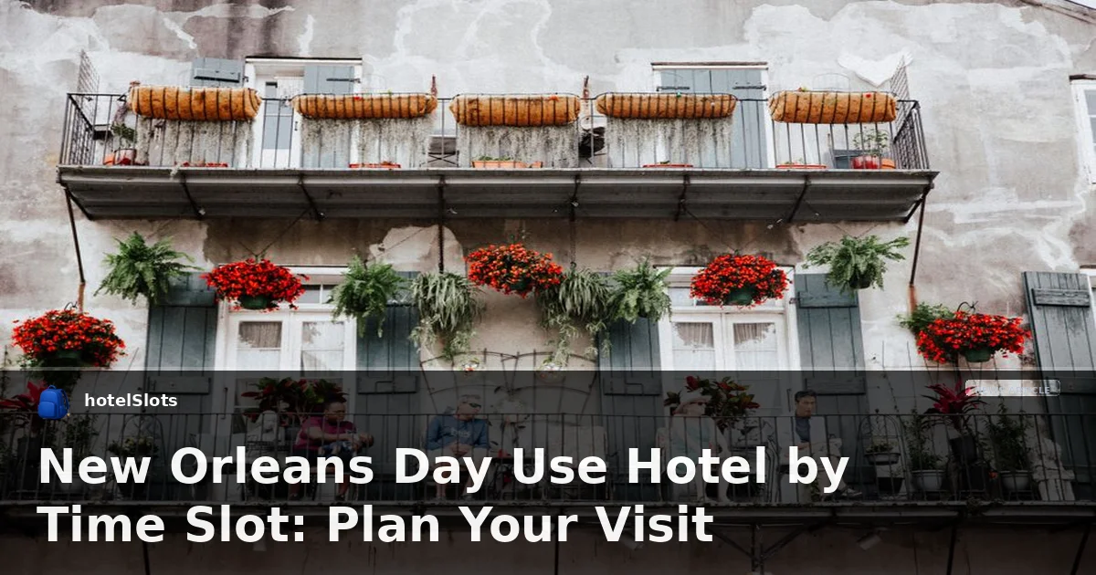 New Orleans Day Use Hotel by Time Slot: Plan Your Visit