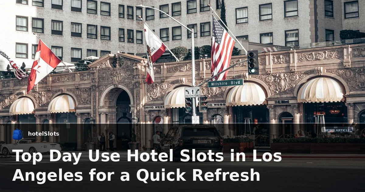 Top Day Use Hotel Slots in Los Angeles for a Quick Refresh