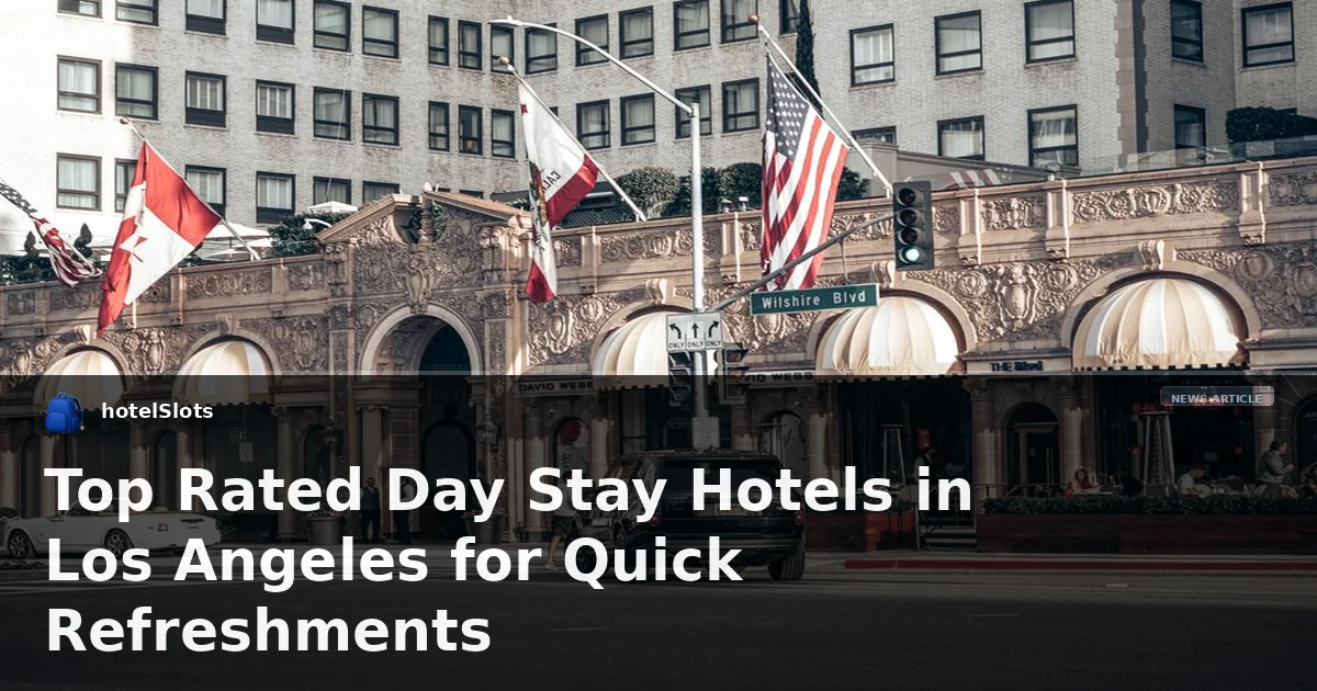 Top Rated Day Stay Hotels in Los Angeles for Quick Refreshments