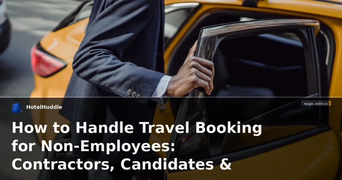How to Handle Travel Booking for Non-Employees: Contractors, Candidates & Clients